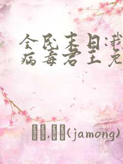 全民末日:我,病毒君王免费阅读小说