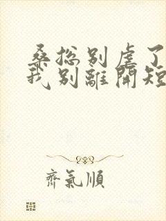 桑总别虐了靠近我别离开短剧在线观看