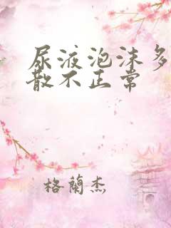 尿液泡沫多久不散不正常