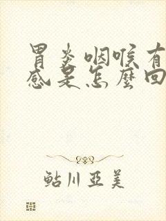 胃炎咽喉有异物感是怎么回事