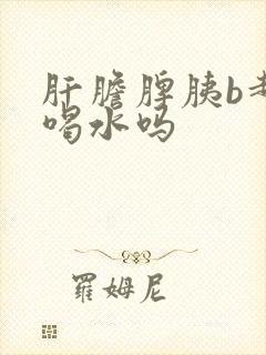 肝胆脾胰b超能喝水吗