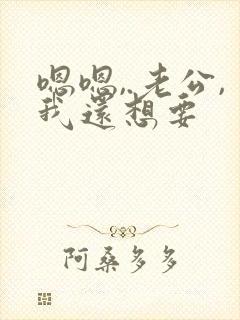 嗯嗯,.老公,我还想要