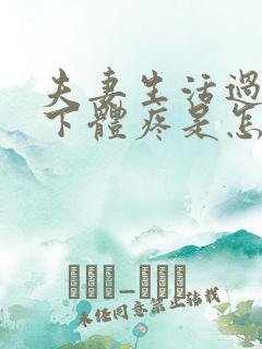 夫妻生活过后,下体疼是怎么回事