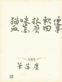 猫咪拉软便还带血怎么回事