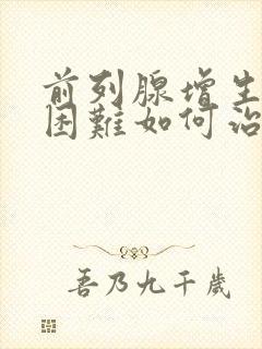 前列腺增生排尿困难如何治疗