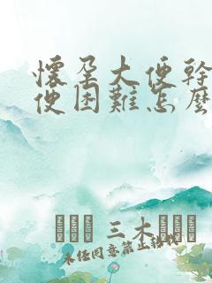 怀孕大便干燥排便困难怎么办