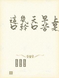 这几天早上起床口干口苦是什么原因