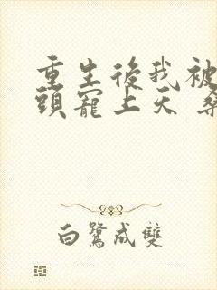 重生后我被死对头宠上天 桑知了