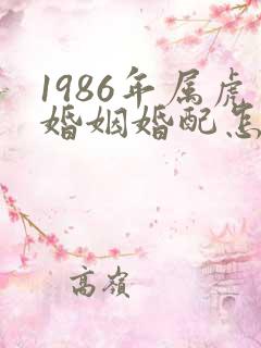 1986年属虎婚姻婚配怎么样