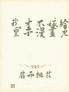 我才不嫁给反派皇子漫画免费下拉式