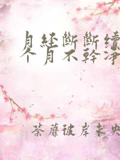 月经断断续续两个月不干净怎么回事?