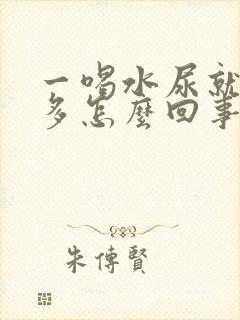 一喝水尿就特别多怎么回事