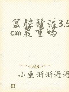 盆腔积液3.5cm严重吗