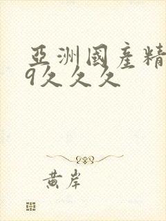 亚洲国产精品99久久久