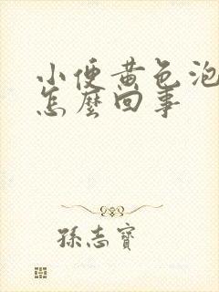 小便黄色泡沫多怎么回事