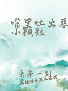 嘴里吐出恶臭的小颗粒