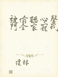 被偷听心声后豪门全家宠我