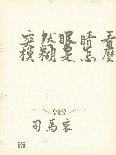 突然眼睛看东西模糊是怎么回事