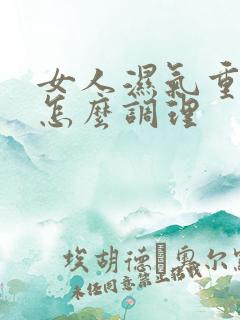 女人湿气重口臭怎么调理