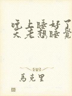 晚上睡好了,白天老想睡觉是什么原因