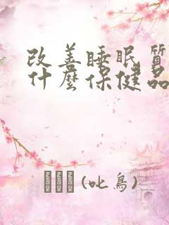 改善睡眠质量吃什么保健品好