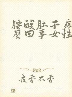 腰酸肚子疼是怎么回事女性