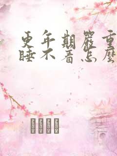 更年期严重失眠睡不着怎么办