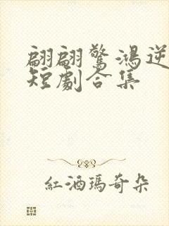 翩翩惊鸿逆游龙短剧合集