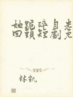 她跪碎月光求我回头短剧免费