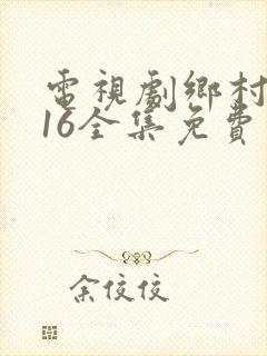电视剧乡村爱情16全集免费观看