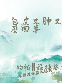 包皮又肿又疼怎么回事