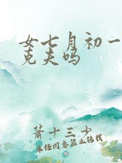 女七月初一命硬克夫吗