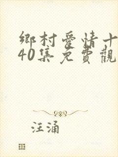 乡村爱情十七部40集免费观看