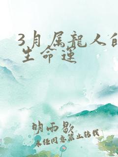 3月属龙人的一生命运