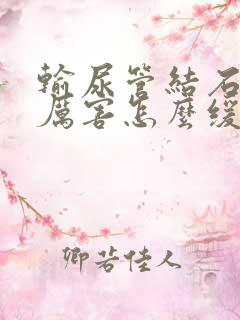 输尿管结石疼的厉害怎么缓解