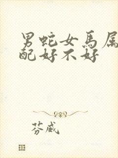 男蛇女马属相婚配好不好