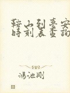 鞍山到台安客车时刻表查询