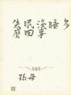 失眠浅睡多梦怎么回事