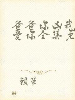 爸爸你凶我我也爱你全集免费观看