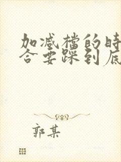 加减档的时候离合要踩到底吗