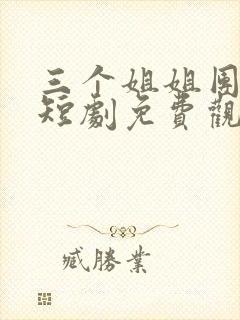 三个姐姐团宠我短剧免费观看