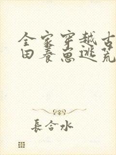 全家穿越古代种田养崽逃荒忙 元元彬