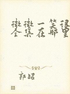 微微一笑很倾城全集在哪里看