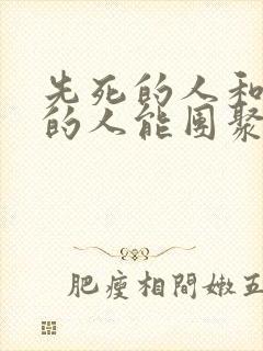 先死的人和后死的人能团聚吗