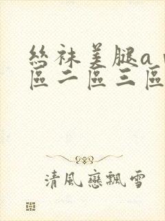 丝袜美腿aⅴ一区二区三区