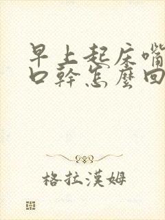 早上起床嘴巴苦口干怎么回事