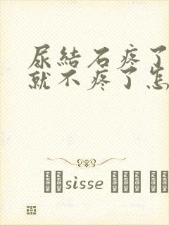 尿结石疼了二天就不疼了怎么回事