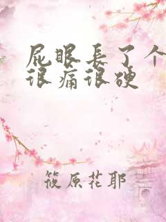 屁眼长了个疙瘩很痛很硬