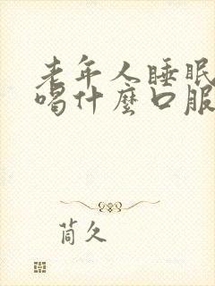 老年人睡眠不好喝什么口服液