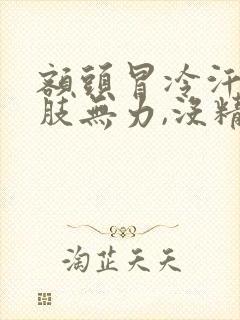 额头冒冷汗,四肢无力,没精神什么情况